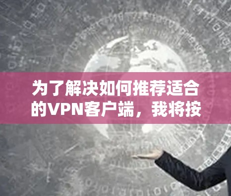 为了解决如何推荐适合的VPN客户端，我将按照以下步骤进行分析和整理