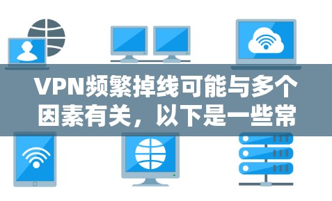 VPN频繁掉线可能与多个因素有关，以下是一些常见原因及解决方法