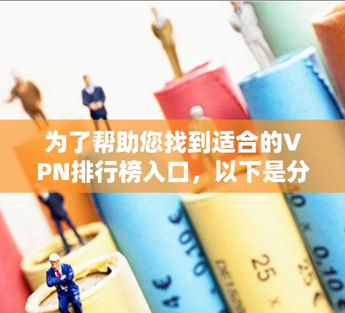 为了帮助您找到适合的VPN排行榜入口，以下是分步骤的指南