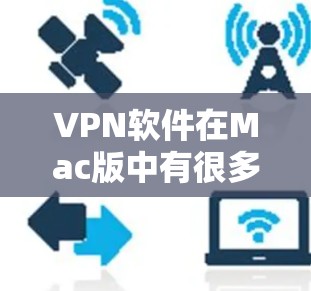 VPN软件在Mac版中有很多推荐，以下是几种常用的VPN软件推荐，供您参考