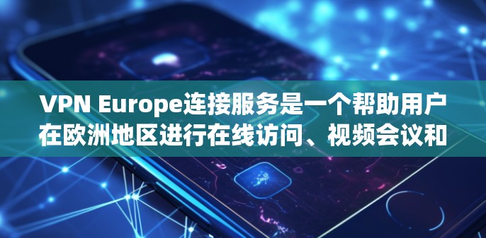 VPN Europe连接服务是一个帮助用户在欧洲地区进行在线访问、视频会议和支付等安全性的网络服务。以下是对该服务的详细介绍