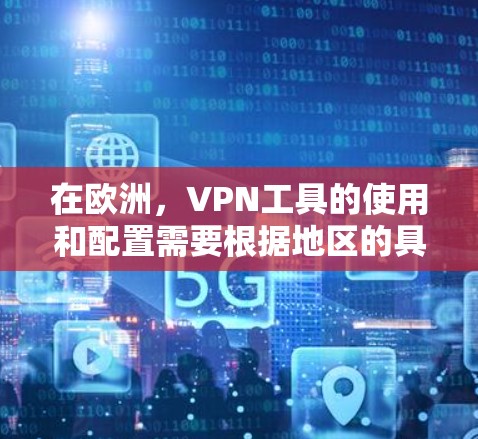 在欧洲，VPN工具的使用和配置需要根据地区的具体政策和法规来确定。以下是一些常见的VPN工具和访问方式，适用于欧洲的用户