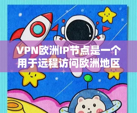 VPN欧洲IP节点是一个用于远程访问欧洲地区的网络服务，通常通过VPN协议连接外部服务器。以下是一些关键步骤和信息