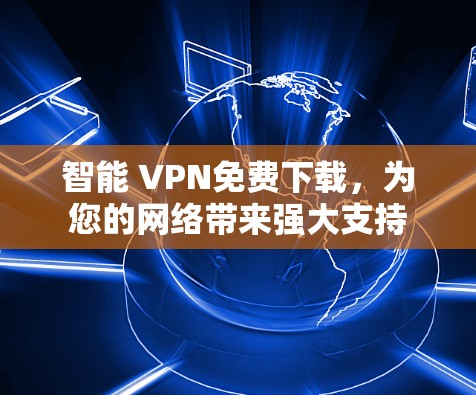 智能 VPN免费下载，为您的网络带来强大支持