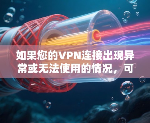 如果您的VPN连接出现异常或无法使用的情况，可以按照以下步骤进行排查和修复