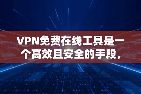 VPN免费在线工具是一个高效且安全的手段，适合普通用户或对加密技术不太熟悉的情况。以下是一些常用的VPN免费在线工具及其特点
