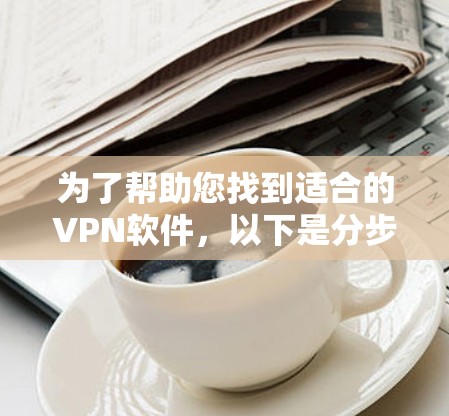 为了帮助您找到适合的VPN软件，以下是分步指南