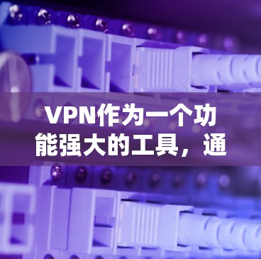 VPN作为一个功能强大的工具，通常分为免费和付费两种类型。以下是关于VPN的详细介绍，包括如何使用免费VPN以及推荐一些适合的选项