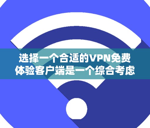 选择一个合适的VPN免费体验客户端是一个综合考虑多个因素的过程，以下是一步步的建议