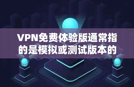 VPN免费体验版通常指的是模拟或测试版本的软件，而不是实际使用的VPN服务。以下是一些常见的VPN体验版软件和获取方式