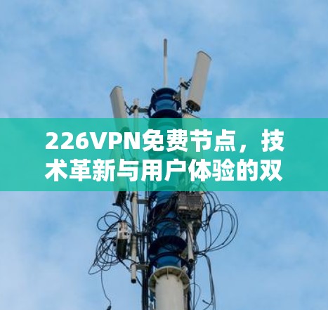 226VPN免费节点，技术革新与用户体验的双丰收