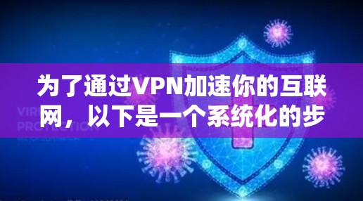 为了通过VPN加速你的互联网，以下是一个系统化的步骤指南，帮助你顺利完成