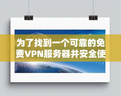 为了找到一个可靠的免费VPN服务器并安全使用，以下是一步步的建议