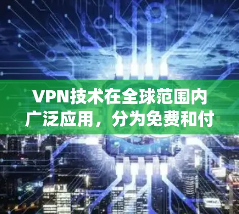 VPN技术在全球范围内广泛应用，分为免费和付费两种。以下是关于 Tor 网络和 OpenVPN 的详细介绍