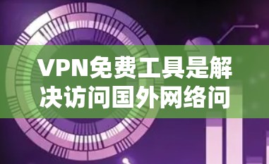 VPN免费工具是解决访问国外网络问题的好方法。以下是一些常见的VPN免费工具推荐，供您参考