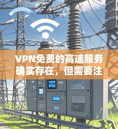 VPN免费的高速服务确实存在，但需要注意的是，这些服务通常需要一定的付费使用才能达到高速效果。以下是一些免费VPN服务的建议，供您参考