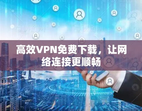 高效VPN免费下载，让网络连接更顺畅
