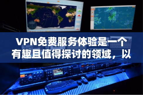 VPN免费服务体验是一个有趣且值得探讨的领域，以下是一些关键点和建议，帮助你更好地体验