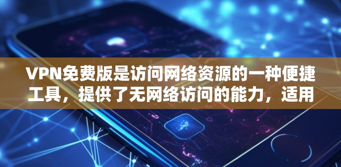 VPN免费版是访问网络资源的一种便捷工具，提供了无网络访问的能力，适用于需要实时连接的场景，如工作、学习或特定服务器使用。以下是对VPN免费版的详细介绍和推荐