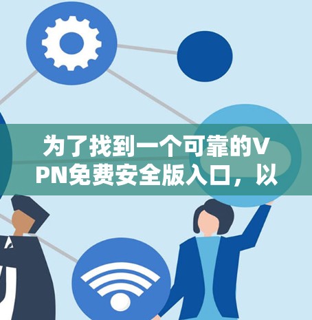 为了找到一个可靠的VPN免费安全版入口，以下是一些建议