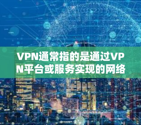 VPN通常指的是通过VPN平台或服务实现的网络连接，这些服务通常是付费的。因此，VPN下载平台或软件通常也是需要付费才能使用