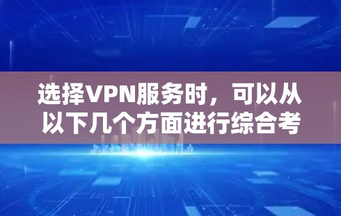 选择VPN服务时，可以从以下几个方面进行综合考虑