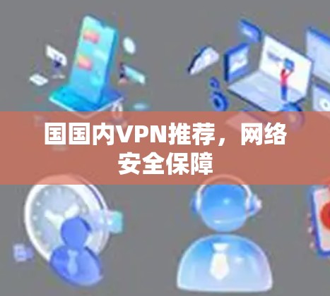 国国内VPN推荐，网络安全保障