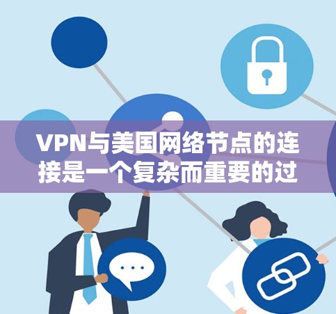 VPN与美国网络节点的连接是一个复杂而重要的过程，涉及法律、技术、安全性和用户保护等多个方面。以下是对这一过程的分步总结
